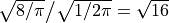 \sqrt{8/\pi} \big/ \sqrt{1/2\pi} = \sqrt{16}